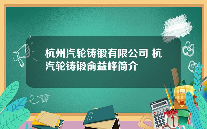 杭州汽轮铸锻有限公司 杭汽轮铸锻俞益峰简介